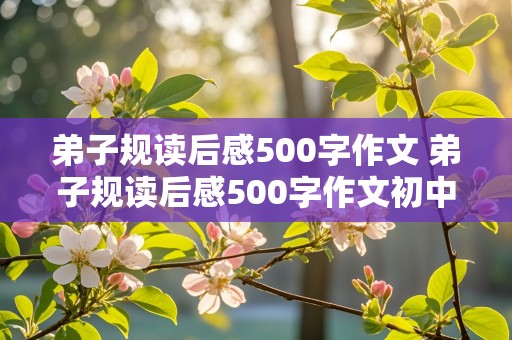 弟子规读后感500字作文 弟子规读后感500字作文初中