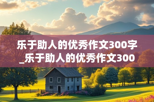 乐于助人的优秀作文300字_乐于助人的优秀作文300字左右