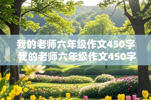 我的老师六年级作文450字 我的老师六年级作文450字左右