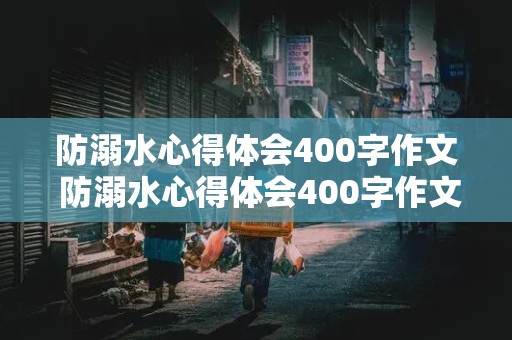 防溺水心得体会400字作文 防溺水心得体会400字作文免费