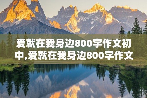 爱就在我身边800字作文初中,爱就在我身边800字作文初中生