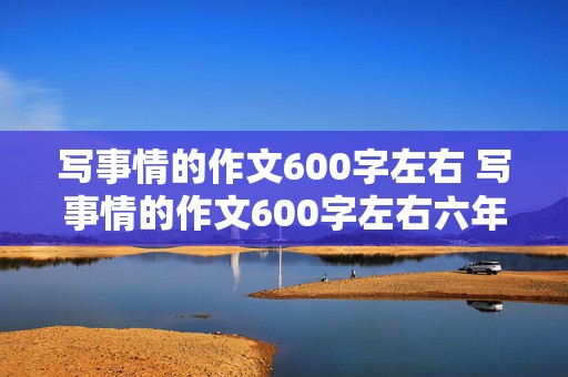 写事情的作文600字左右 写事情的作文600字左右六年级