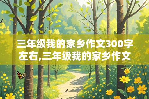 三年级我的家乡作文300字左右,三年级我的家乡作文300字左右,按春,夏,秋,冬,顺序写