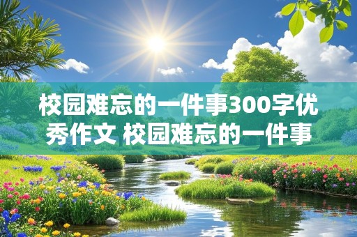 校园难忘的一件事300字优秀作文 校园难忘的一件事300字优秀作文三年级