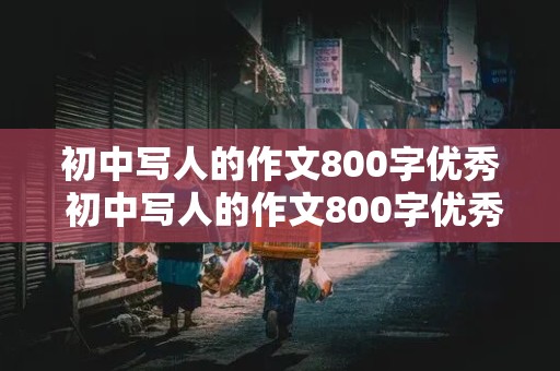 初中写人的作文800字优秀 初中写人的作文800字优秀范文