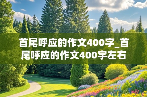 首尾呼应的作文400字_首尾呼应的作文400字左右