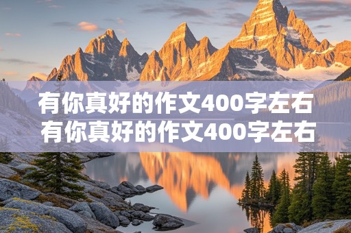 有你真好的作文400字左右 有你真好的作文400字左右妈妈