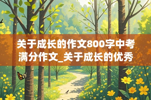 关于成长的作文800字中考满分作文_关于成长的优秀中考作文800字