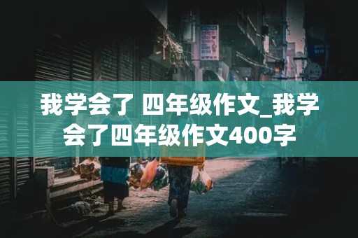 我学会了 四年级作文_我学会了四年级作文400字