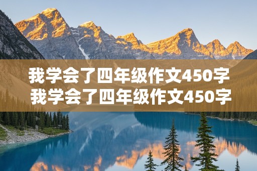 我学会了四年级作文450字 我学会了四年级作文450字左右