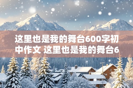 这里也是我的舞台600字初中作文 这里也是我的舞台600字初中作文怎么写