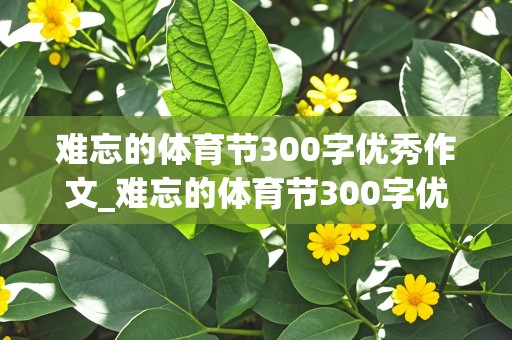 难忘的体育节300字优秀作文_难忘的体育节300字优秀作文三年级