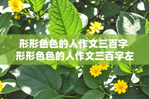 形形色色的人作文三百字 形形色色的人作文三百字左右