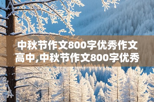 中秋节作文800字优秀作文高中,中秋节作文800字优秀作文高中叙事