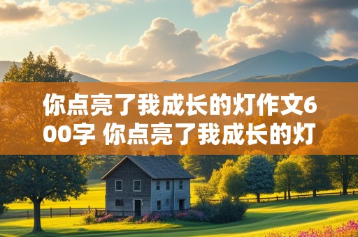 你点亮了我成长的灯作文600字 你点亮了我成长的灯作文600字初中