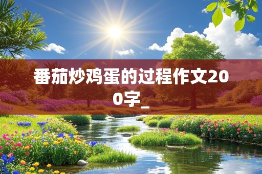 番茄炒鸡蛋的过程作文200字_