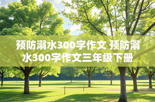 预防溺水300字作文 预防溺水300字作文三年级下册