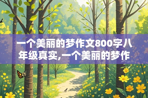 一个美丽的梦作文800字八年级真实,一个美丽的梦作文800字八年级真实故事