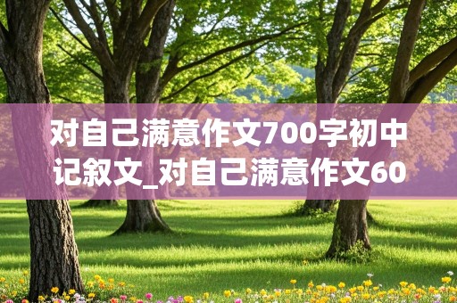 对自己满意作文700字初中记叙文_对自己满意作文600字记叙文