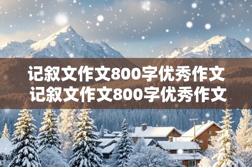 记叙文作文800字优秀作文 记叙文作文800字优秀作文高中