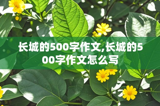 长城的500字作文,长城的500字作文怎么写