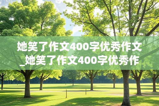 她笑了作文400字优秀作文_她笑了作文400字优秀作文怎么写