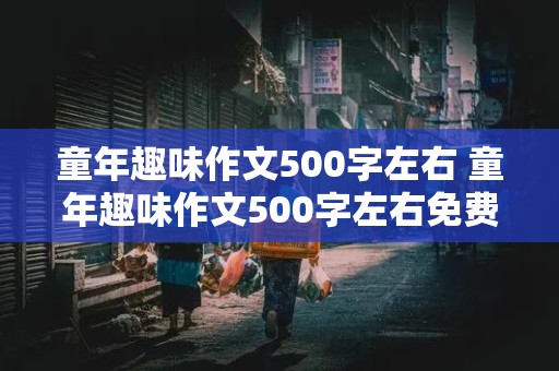 童年趣味作文500字左右 童年趣味作文500字左右免费