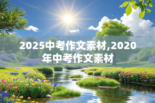 2025中考作文素材,2020年中考作文素材