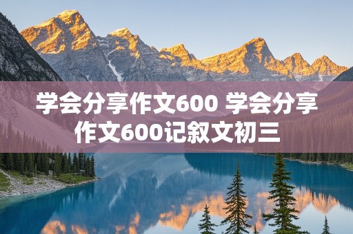 学会分享作文600 学会分享作文600记叙文初三