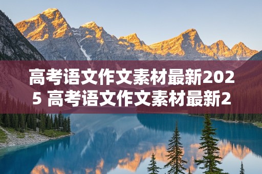 高考语文作文素材最新2025 高考语文作文素材最新2025版