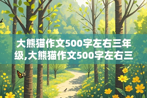 大熊猫作文500字左右三年级,大熊猫作文500字左右三年级下册