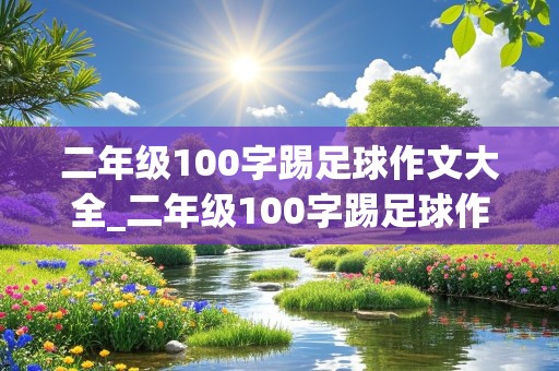 二年级100字踢足球作文大全_二年级100字踢足球作文大全怎么写