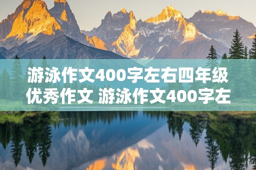 游泳作文400字左右四年级优秀作文 游泳作文400字左右四年级优秀作文学游泳一波三折