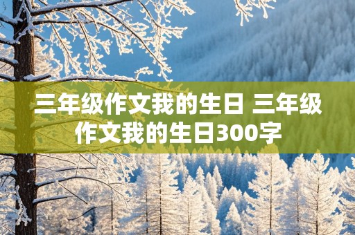 三年级作文我的生日 三年级作文我的生日300字