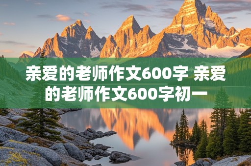 亲爱的老师作文600字 亲爱的老师作文600字初一