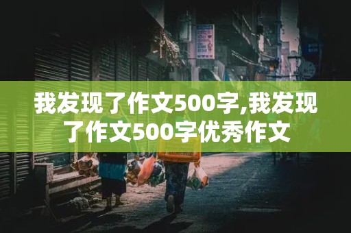 我发现了作文500字,我发现了作文500字优秀作文