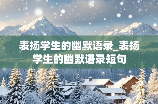 表扬学生的幽默语录_表扬学生的幽默语录短句