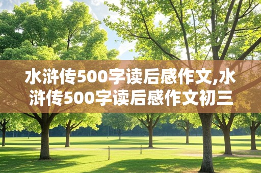 水浒传500字读后感作文,水浒传500字读后感作文初三