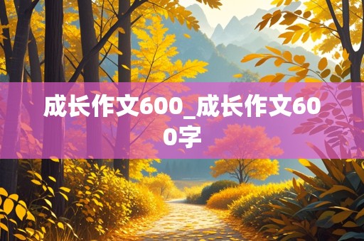 成长作文600_成长作文600字