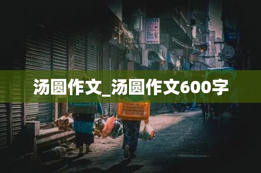 汤圆作文_汤圆作文600字