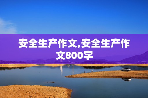 安全生产作文,安全生产作文800字