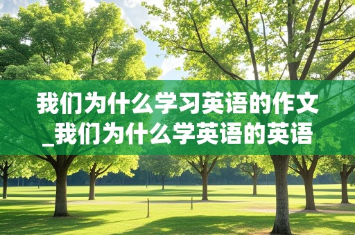 我们为什么学习英语的作文_我们为什么学英语的英语作文