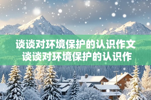 谈谈对环境保护的认识作文 谈谈对环境保护的认识作文600字