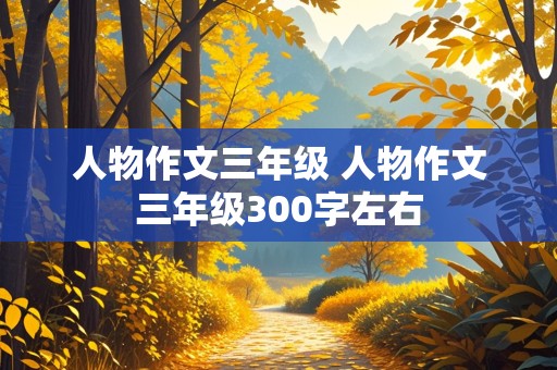 人物作文三年级 人物作文三年级300字左右