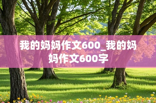 我的妈妈作文600_我的妈妈作文600字