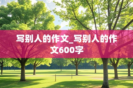 写别人的作文_写别人的作文600字