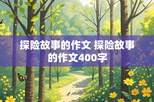 探险故事的作文 探险故事的作文400字