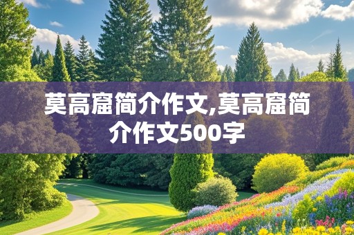 莫高窟简介作文,莫高窟简介作文500字