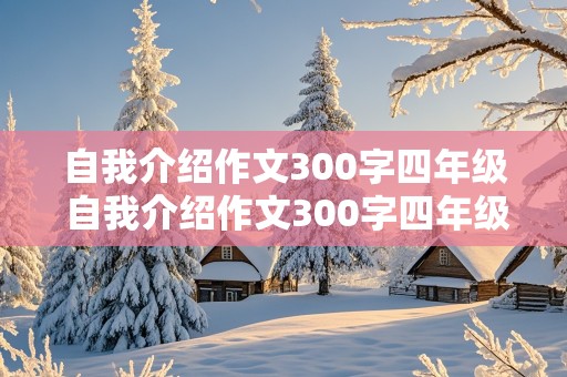 自我介绍作文300字四年级 自我介绍作文300字四年级上册