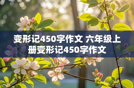 变形记450字作文 六年级上册变形记450字作文